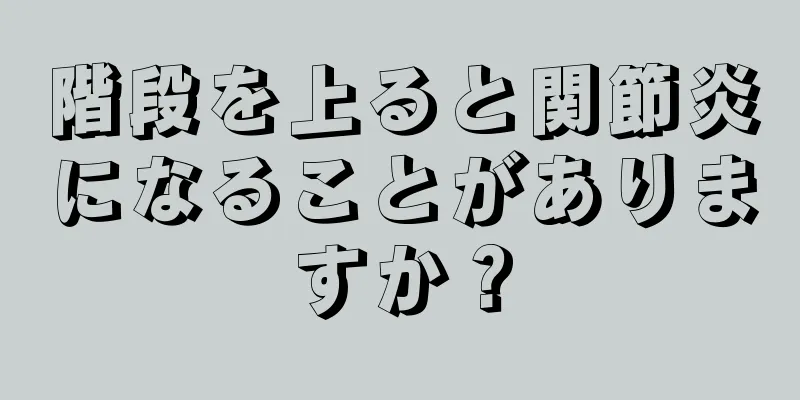 階段を上ると関節炎になることがありますか？