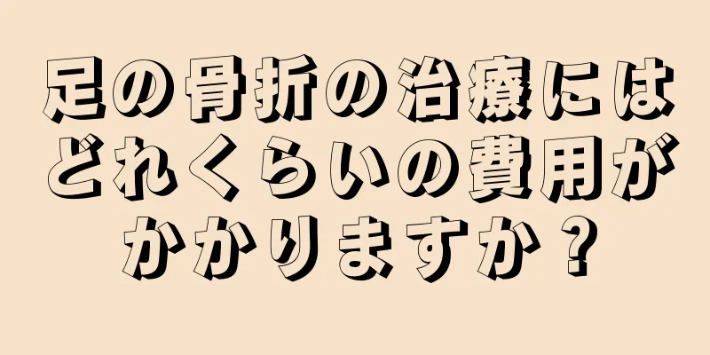 足の骨折の治療にはどれくらいの費用がかかりますか？