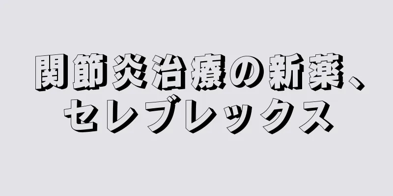 関節炎治療の新薬、セレブレックス