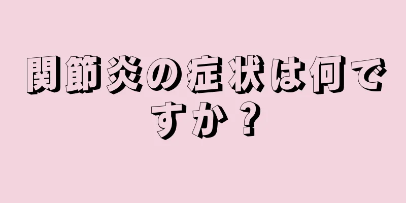 関節炎の症状は何ですか？