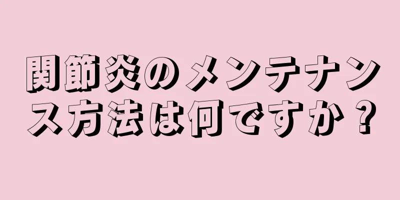 関節炎のメンテナンス方法は何ですか？