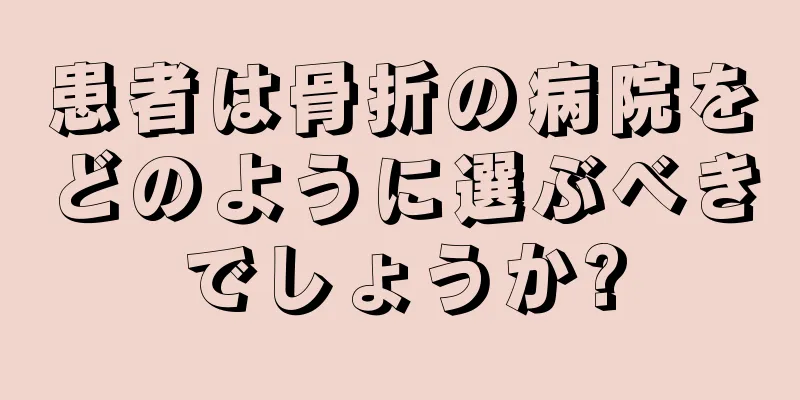 患者は骨折の病院をどのように選ぶべきでしょうか?