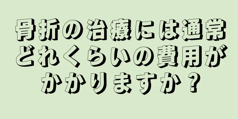 骨折の治療には通常どれくらいの費用がかかりますか？