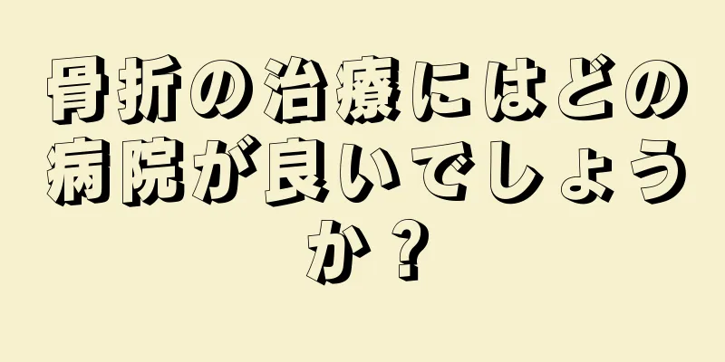 骨折の治療にはどの病院が良いでしょうか？