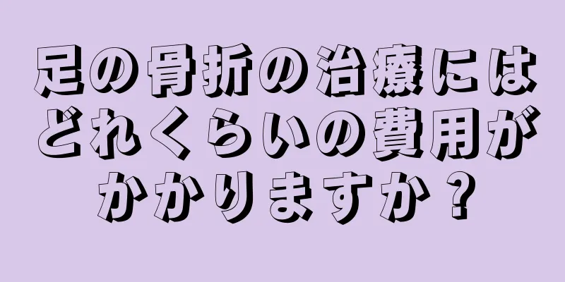 足の骨折の治療にはどれくらいの費用がかかりますか？
