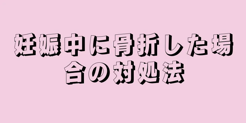 妊娠中に骨折した場合の対処法