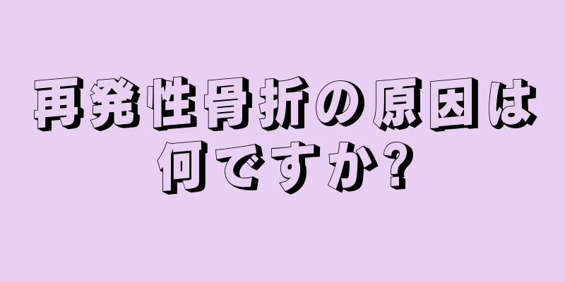 再発性骨折の原因は何ですか?