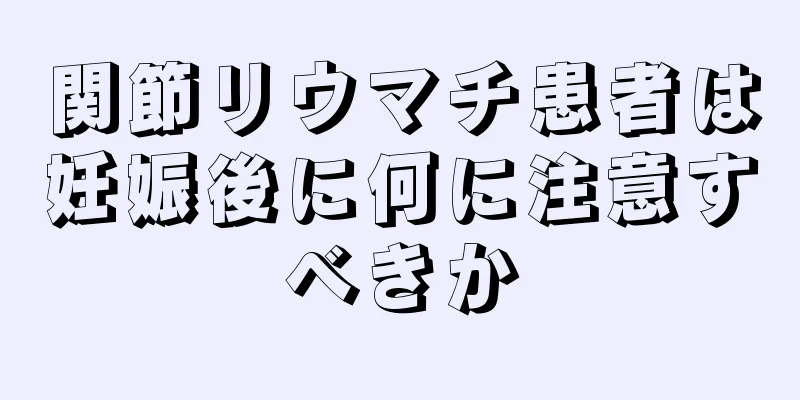 関節リウマチ患者は妊娠後に何に注意すべきか