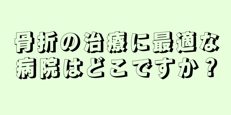骨折の治療に最適な病院はどこですか？