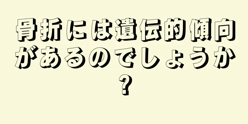 骨折には遺伝的傾向があるのでしょうか?