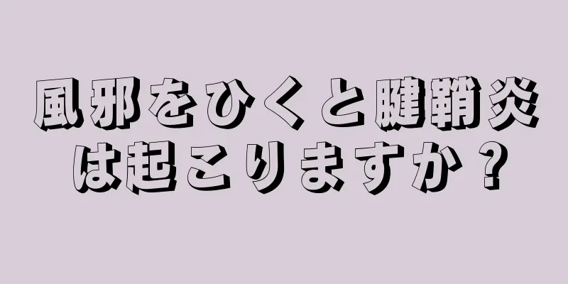 風邪をひくと腱鞘炎は起こりますか？