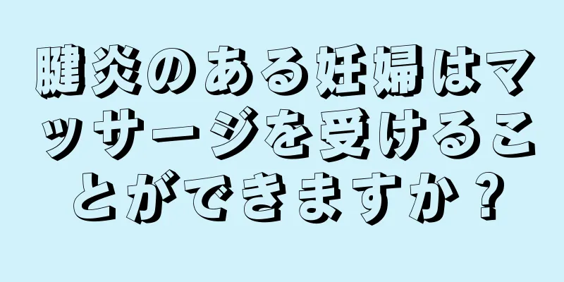 腱炎のある妊婦はマッサージを受けることができますか？