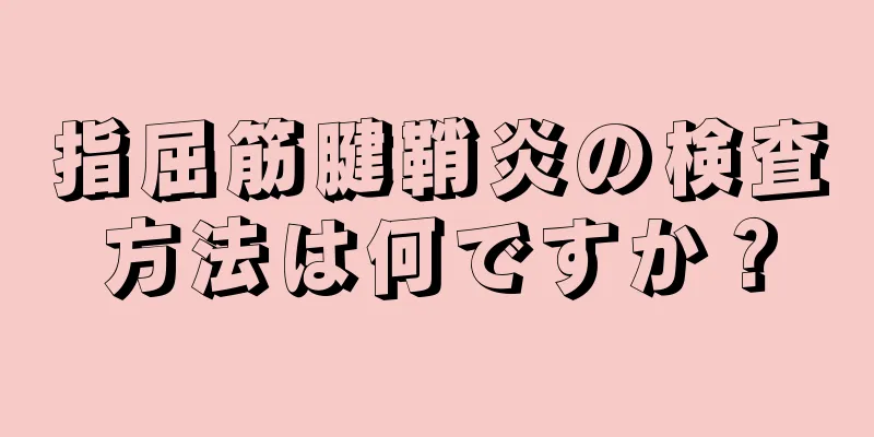 指屈筋腱鞘炎の検査方法は何ですか？