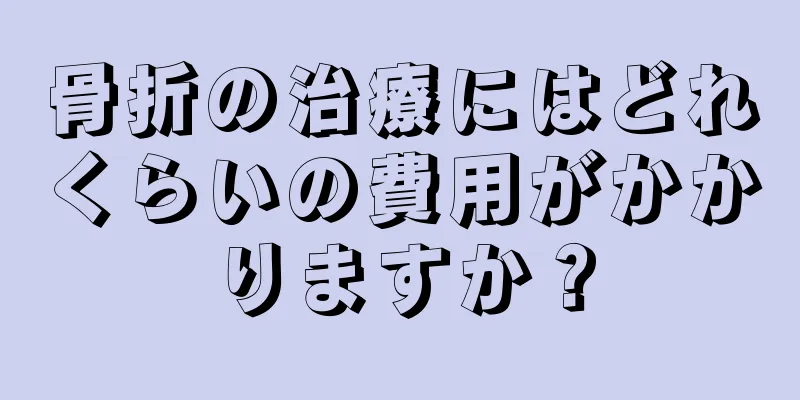 骨折の治療にはどれくらいの費用がかかりますか？