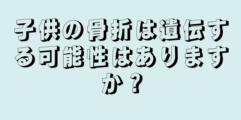 子供の骨折は遺伝する可能性はありますか？