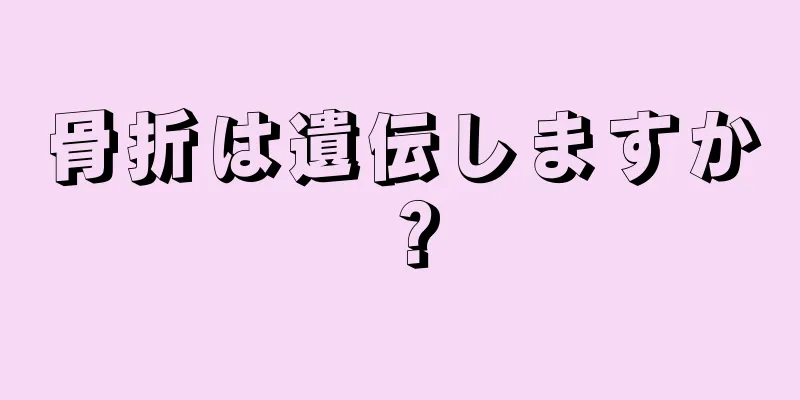 骨折は遺伝しますか？