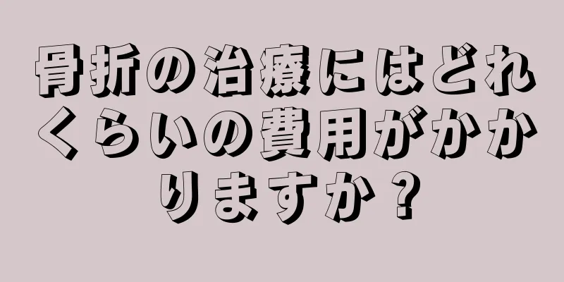 骨折の治療にはどれくらいの費用がかかりますか？