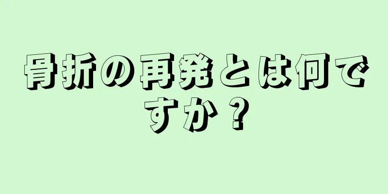 骨折の再発とは何ですか？