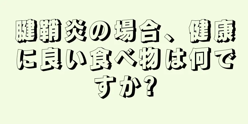 腱鞘炎の場合、健康に良い食べ物は何ですか?