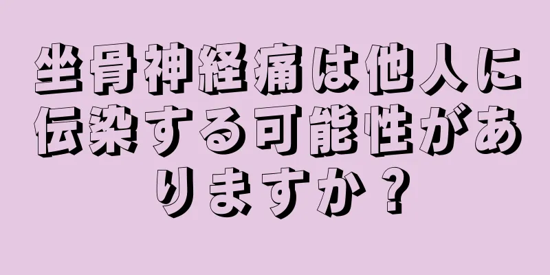 坐骨神経痛は他人に伝染する可能性がありますか？