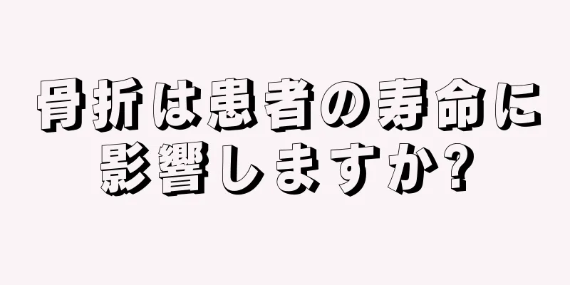 骨折は患者の寿命に影響しますか?