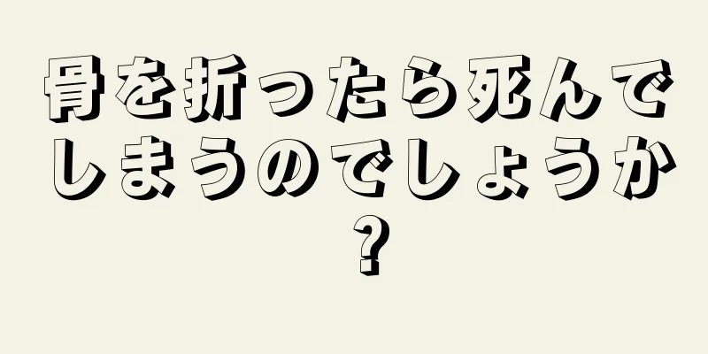 骨を折ったら死んでしまうのでしょうか？