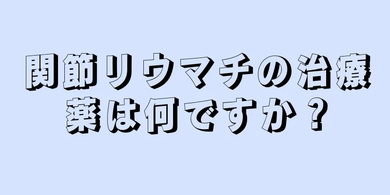 関節リウマチの治療薬は何ですか？