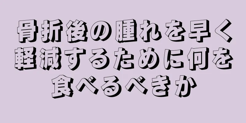 骨折後の腫れを早く軽減するために何を食べるべきか