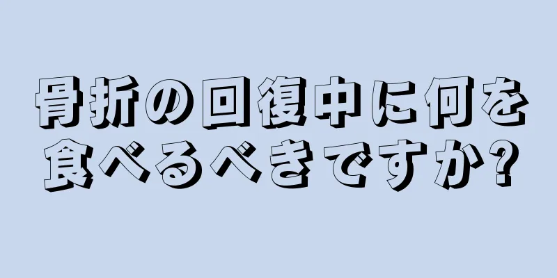 骨折の回復中に何を食べるべきですか?