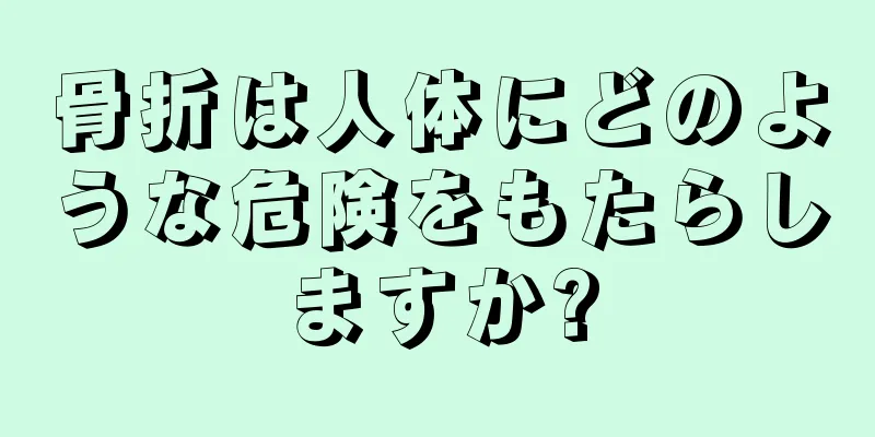骨折は人体にどのような危険をもたらしますか?