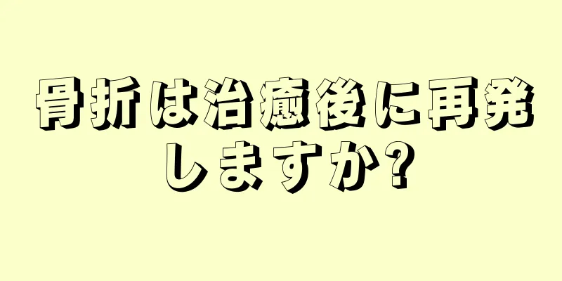 骨折は治癒後に再発しますか?