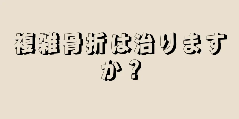複雑骨折は治りますか？