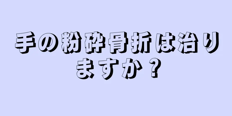 手の粉砕骨折は治りますか？