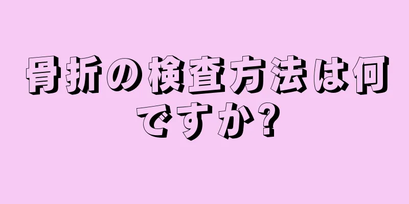 骨折の検査方法は何ですか?