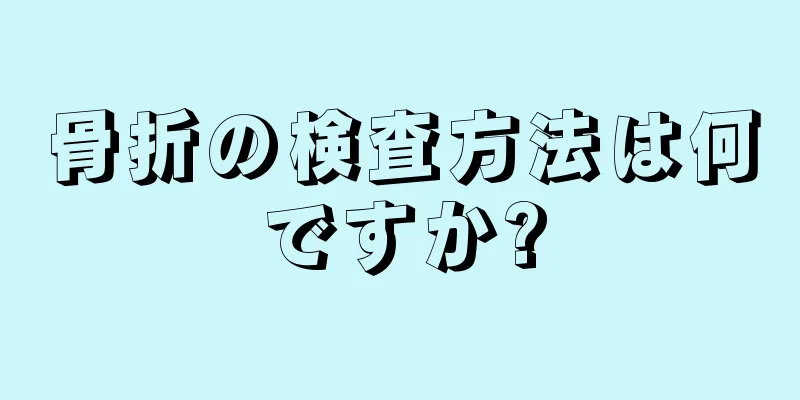 骨折の検査方法は何ですか?