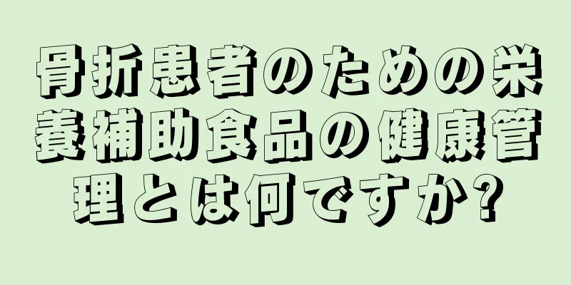 骨折患者のための栄養補助食品の健康管理とは何ですか?