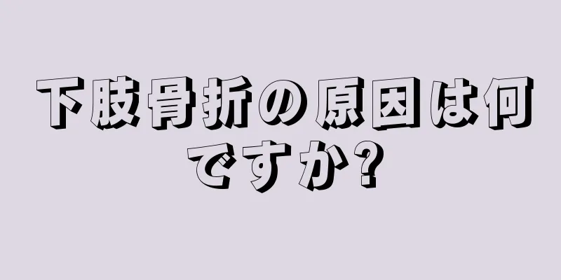 下肢骨折の原因は何ですか?