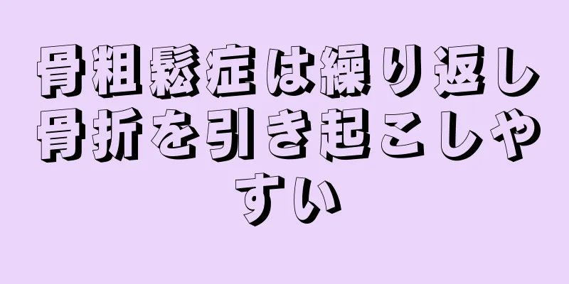 骨粗鬆症は繰り返し骨折を引き起こしやすい