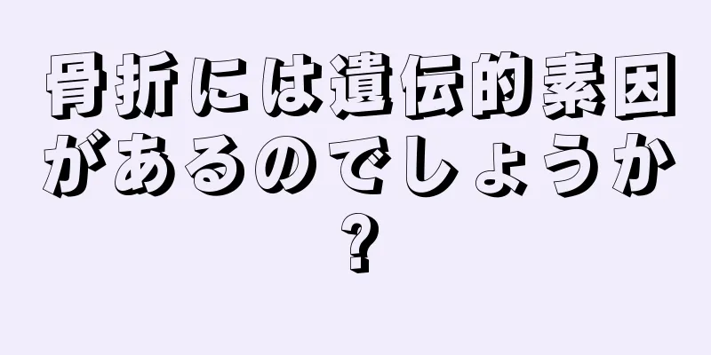 骨折には遺伝的素因があるのでしょうか?