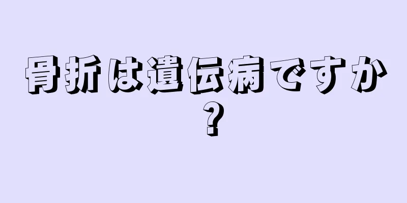 骨折は遺伝病ですか？