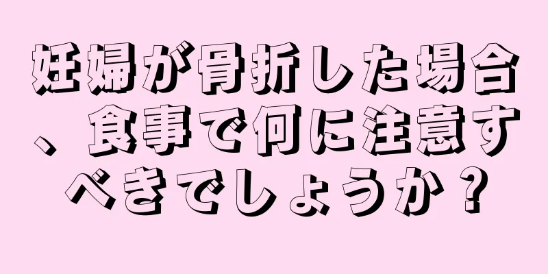 妊婦が骨折した場合、食事で何に注意すべきでしょうか？