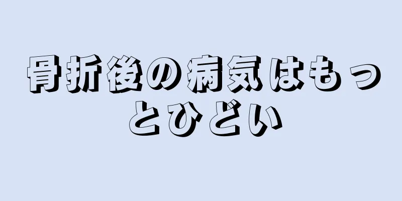 骨折後の病気はもっとひどい