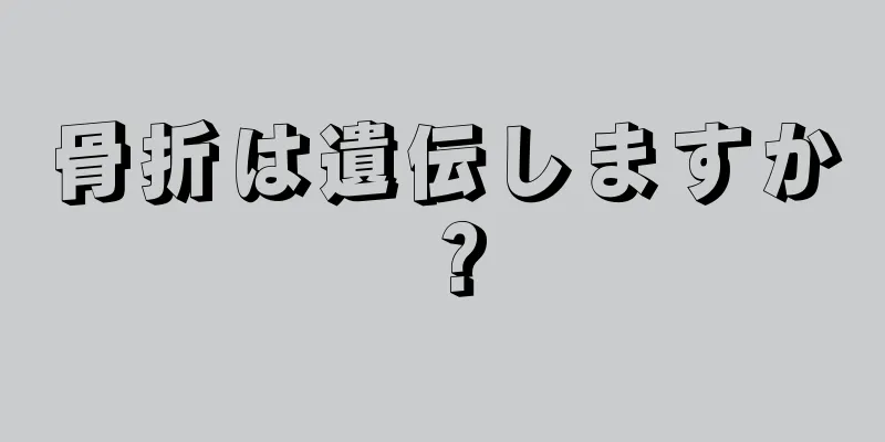骨折は遺伝しますか？