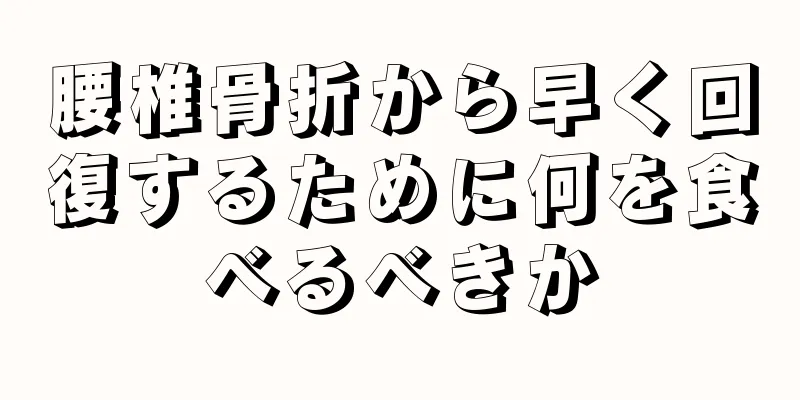 腰椎骨折から早く回復するために何を食べるべきか
