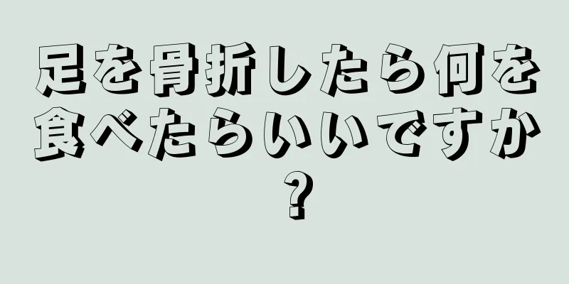 足を骨折したら何を食べたらいいですか？