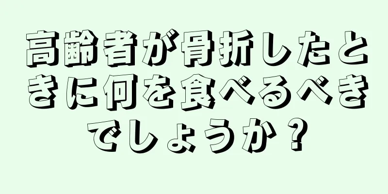 高齢者が骨折したときに何を食べるべきでしょうか？