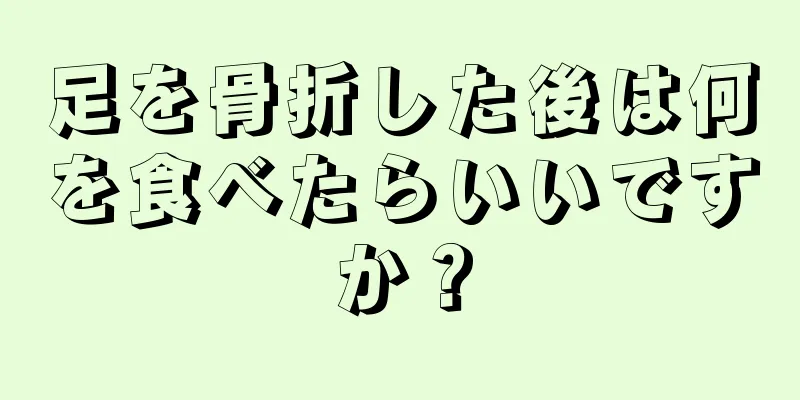 足を骨折した後は何を食べたらいいですか？