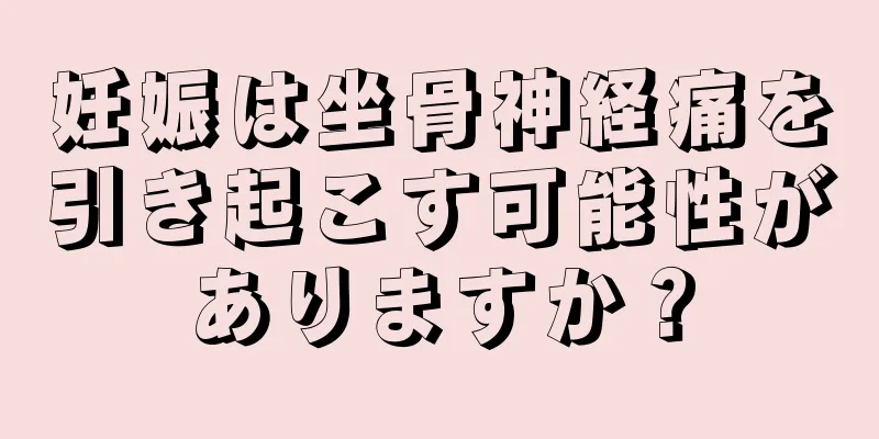 妊娠は坐骨神経痛を引き起こす可能性がありますか？