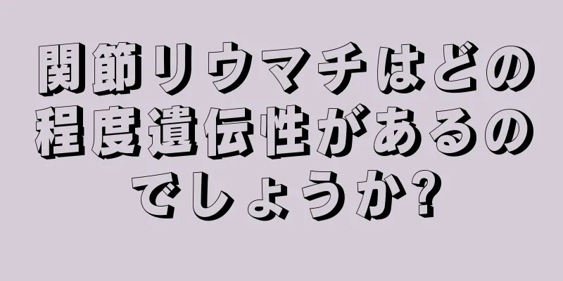 関節リウマチはどの程度遺伝性があるのでしょうか?
