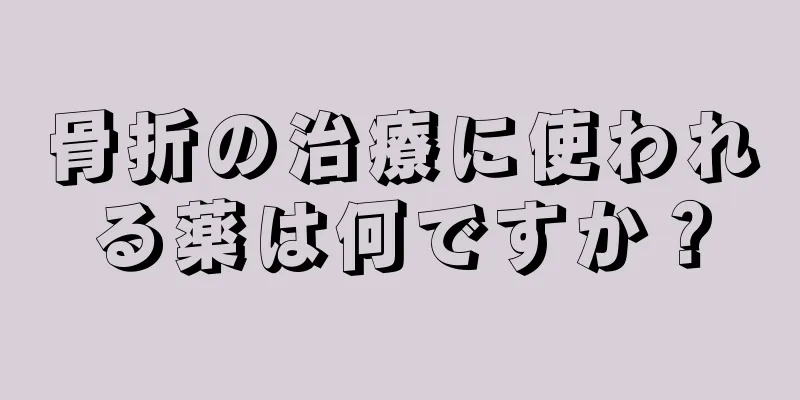 骨折の治療に使われる薬は何ですか？